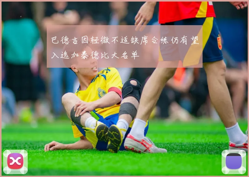 巴德吉因轻微不适缺席合练仍有望入选加泰德比大名单
