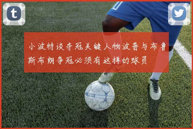 小波特谈夺冠关键人物波普与布鲁斯布朗争冠必须有这样的球员