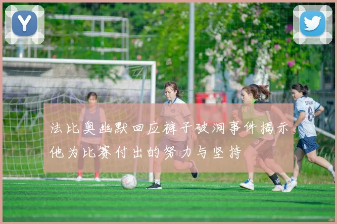 法比奥幽默回应裤子破洞事件揭示他为比赛付出的努力与坚持