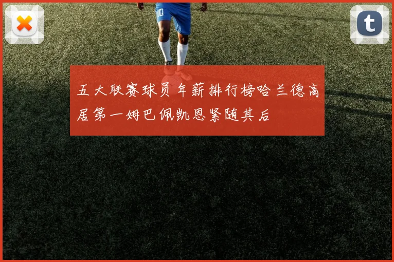 五大联赛球员年薪排行榜哈兰德高居第一姆巴佩凯恩紧随其后