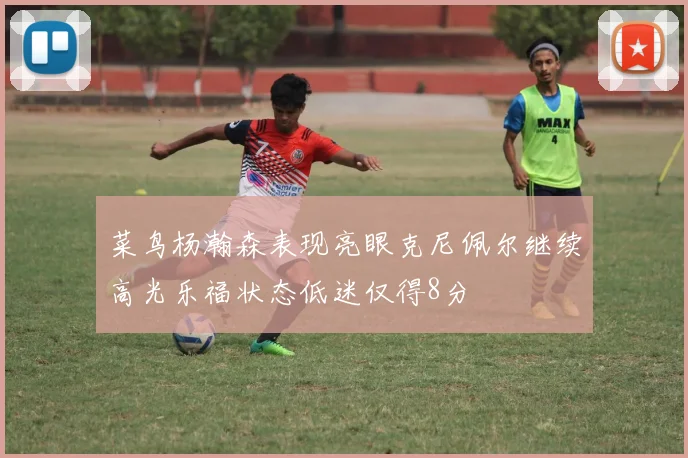 菜鸟杨瀚森表现亮眼克尼佩尔继续高光乐福状态低迷仅得8分
