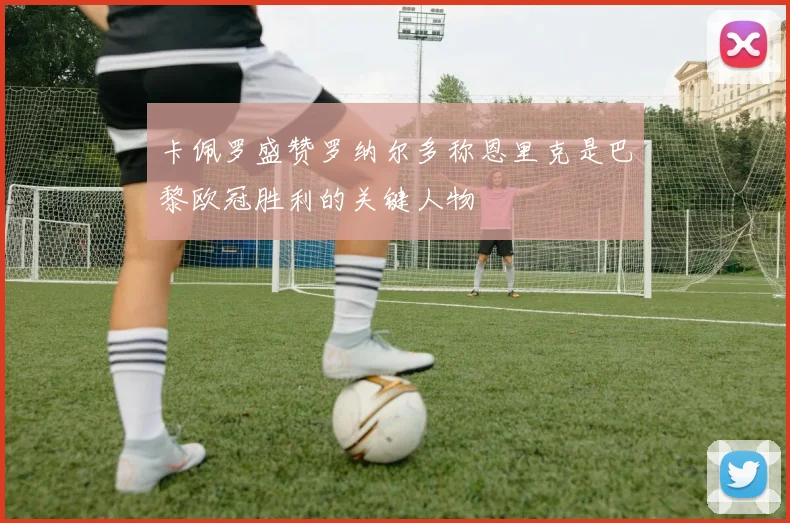 卡佩罗盛赞罗纳尔多称恩里克是巴黎欧冠胜利的关键人物
