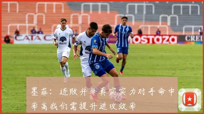 墨菲：连败并非真实实力对手命中率高我们需提升进攻效率
