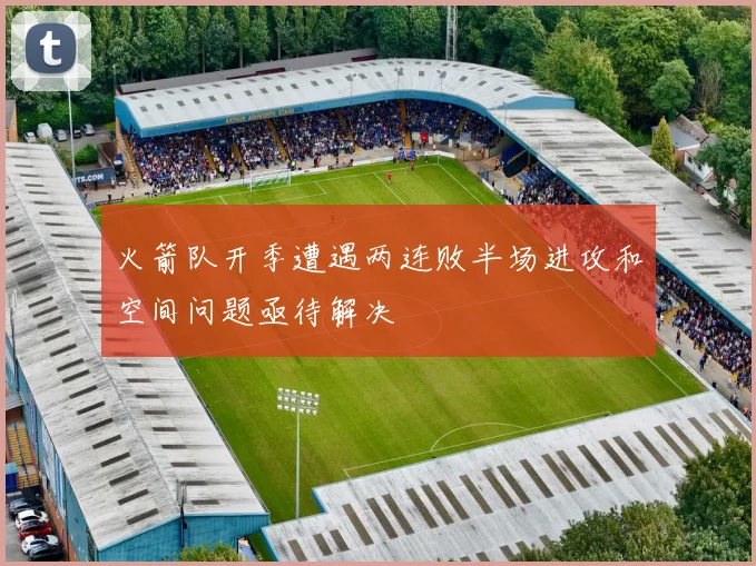 火箭队开季遭遇两连败半场进攻和空间问题亟待解决