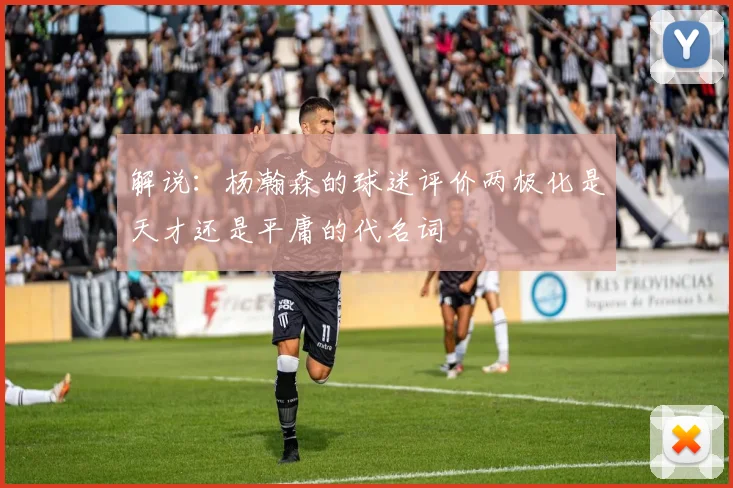 解说：杨瀚森的球迷评价两极化是天才还是平庸的代名词