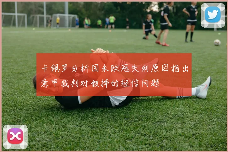 卡佩罗分析国米欧冠失利原因指出意甲裁判对假摔的轻信问题