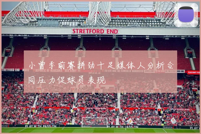 小曾季前赛拼劲十足媒体人分析合同压力促球员表现