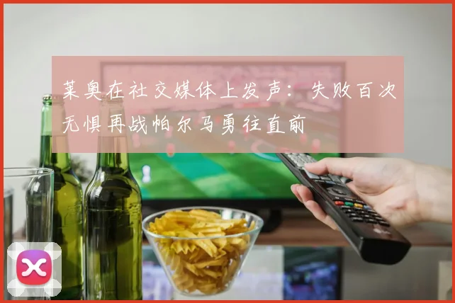 莱奥在社交媒体上发声：失败百次无惧再战帕尔马勇往直前
