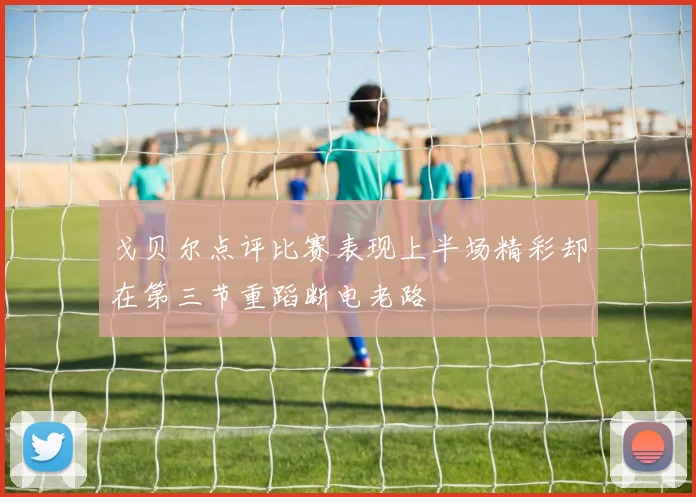戈贝尔点评比赛表现上半场精彩却在第三节重蹈断电老路