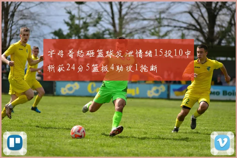 字母哥怒砸篮球发泄情绪15投10中斩获24分5篮板4助攻1抢断