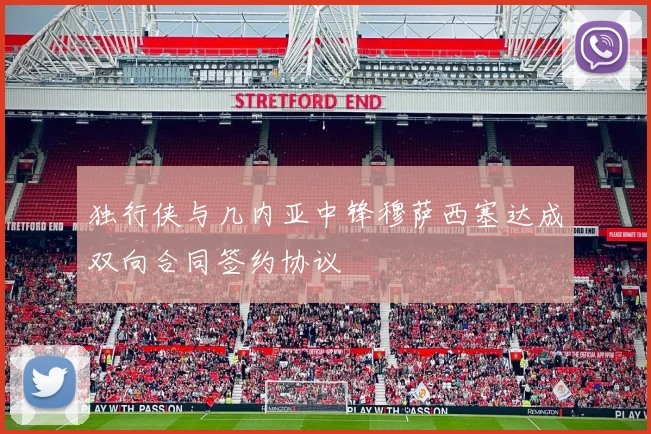 独行侠与几内亚中锋穆萨西塞达成双向合同签约协议